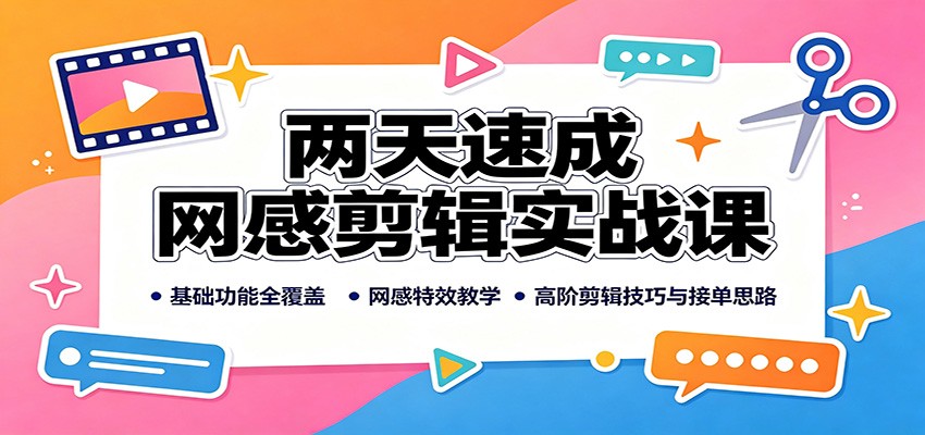 两天速成网感剪辑实战课：基础功能全覆盖，网感特效教学，高阶剪辑技巧与接单思路-小白项目网