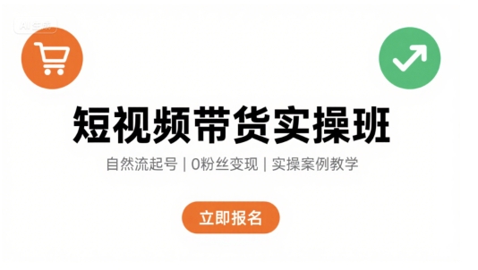 短视频带货实操班，自然流电商快速起号，实现轻松带货变现-小白项目网