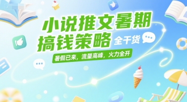 小说推文暑期搞钱策略，全干货，暑假已来，流量高峰，火力全开-小白项目网
