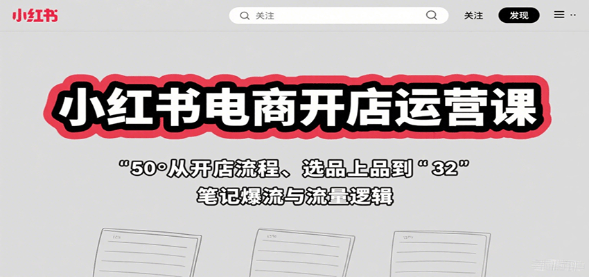 小红书电商开店运营课：从开店流程、选品上品到笔记爆流与流量逻辑-小白项目网