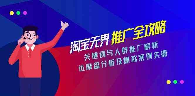 淘宝无界推广全攻略，关键词与人群推广解析，达摩盘分析及爆款案例实操-小白项目网