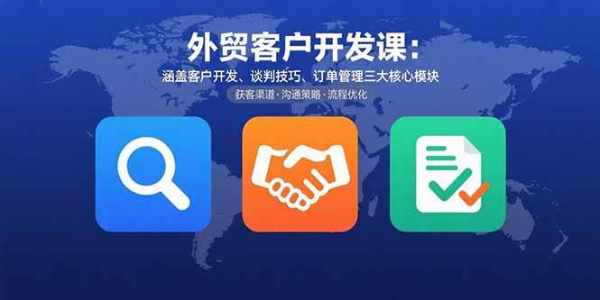 （15793期）外贸客户开发课：涵盖客户开发、谈判技巧、订单管理三大核心模块-小白项目网